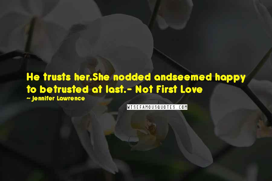 Jennifer Lawrence Quotes: He trusts her.She nodded andseemed happy to betrusted at last.- Not First Love