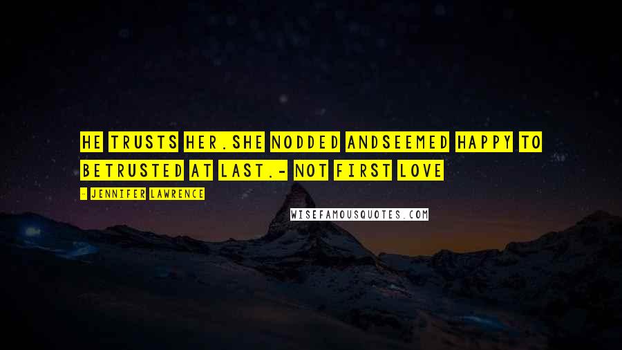 Jennifer Lawrence Quotes: He trusts her.She nodded andseemed happy to betrusted at last.- Not First Love