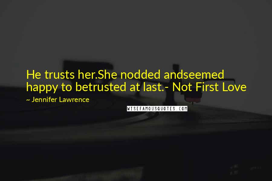 Jennifer Lawrence Quotes: He trusts her.She nodded andseemed happy to betrusted at last.- Not First Love