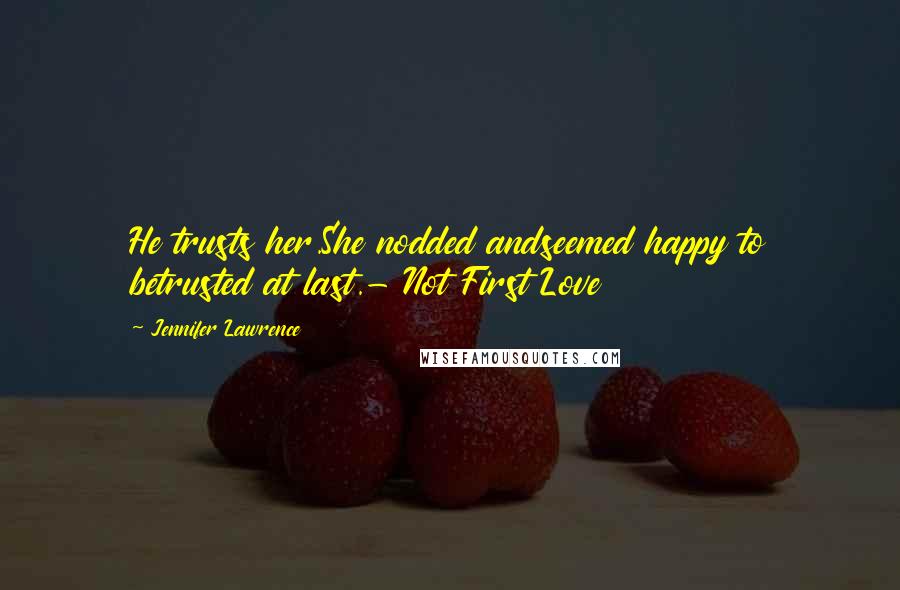 Jennifer Lawrence Quotes: He trusts her.She nodded andseemed happy to betrusted at last.- Not First Love