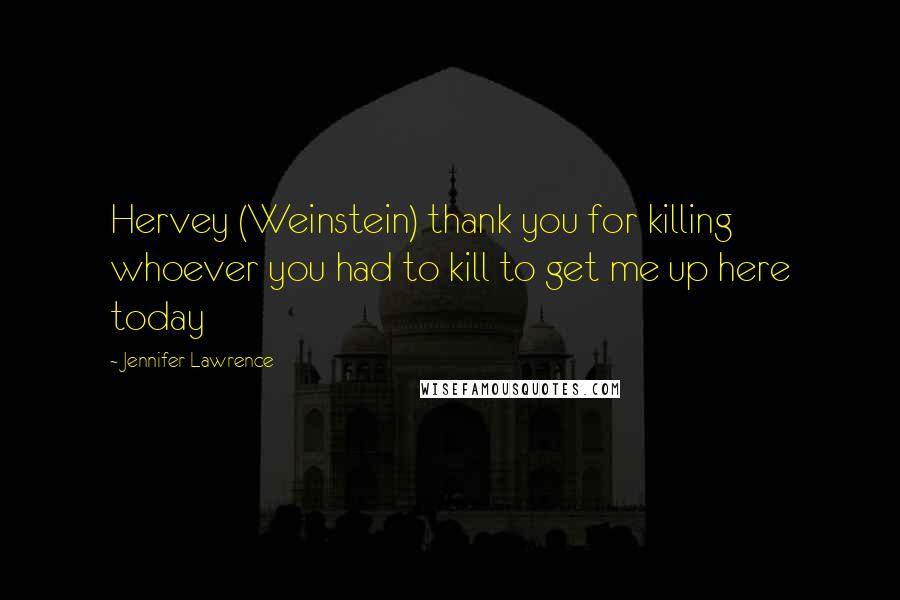 Jennifer Lawrence Quotes: Hervey (Weinstein) thank you for killing whoever you had to kill to get me up here today