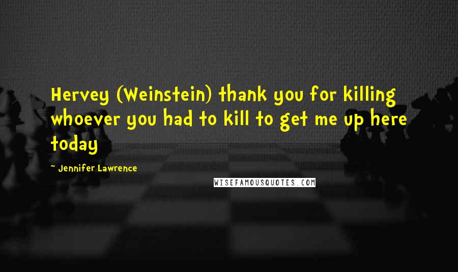 Jennifer Lawrence Quotes: Hervey (Weinstein) thank you for killing whoever you had to kill to get me up here today