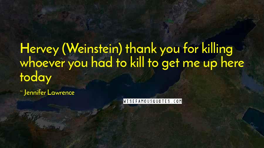 Jennifer Lawrence Quotes: Hervey (Weinstein) thank you for killing whoever you had to kill to get me up here today