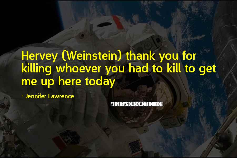 Jennifer Lawrence Quotes: Hervey (Weinstein) thank you for killing whoever you had to kill to get me up here today