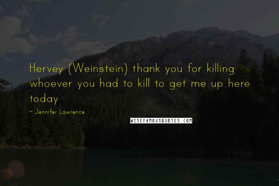 Jennifer Lawrence Quotes: Hervey (Weinstein) thank you for killing whoever you had to kill to get me up here today