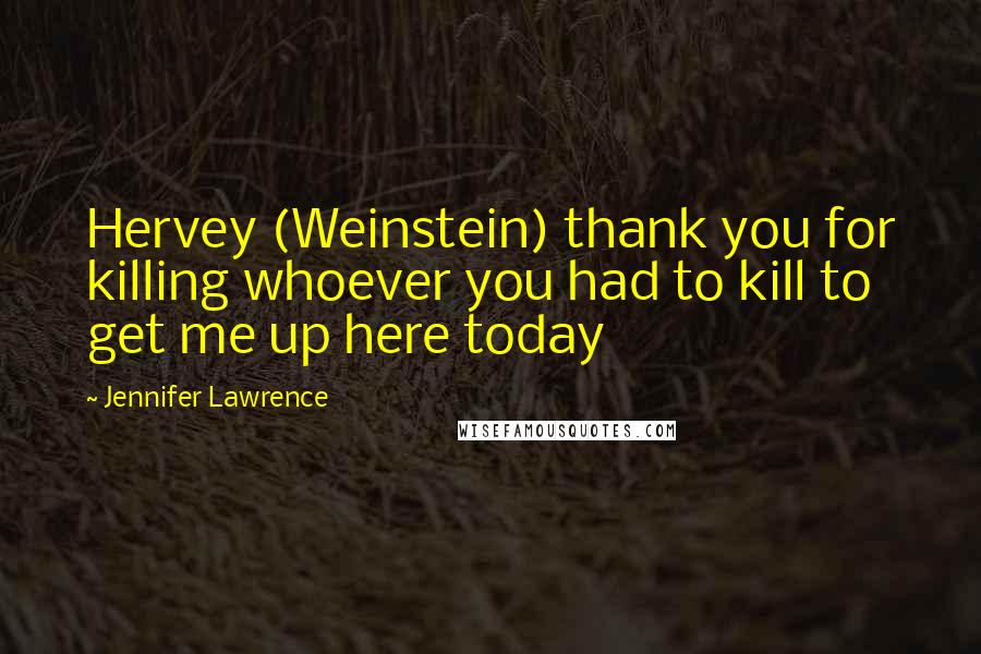 Jennifer Lawrence Quotes: Hervey (Weinstein) thank you for killing whoever you had to kill to get me up here today