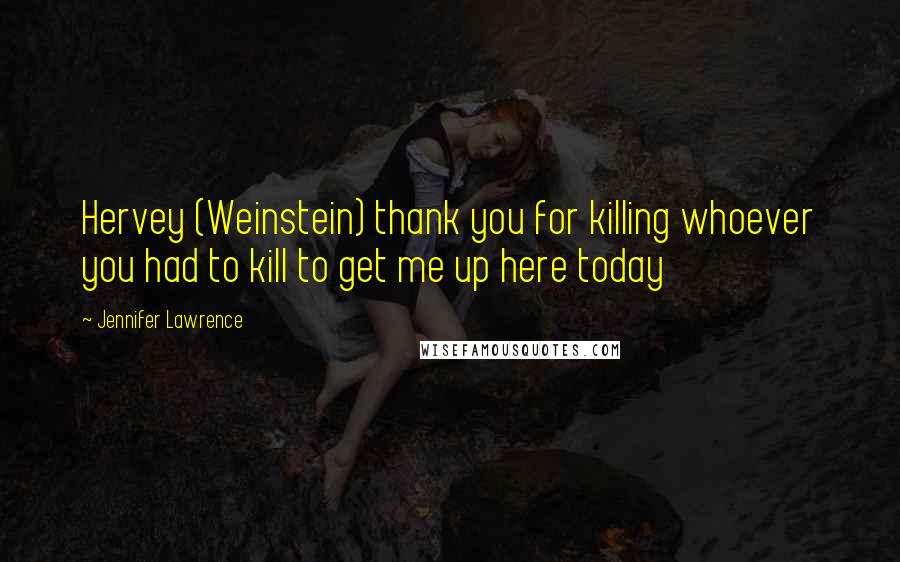 Jennifer Lawrence Quotes: Hervey (Weinstein) thank you for killing whoever you had to kill to get me up here today