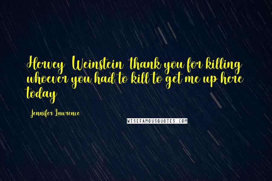 Jennifer Lawrence Quotes: Hervey (Weinstein) thank you for killing whoever you had to kill to get me up here today