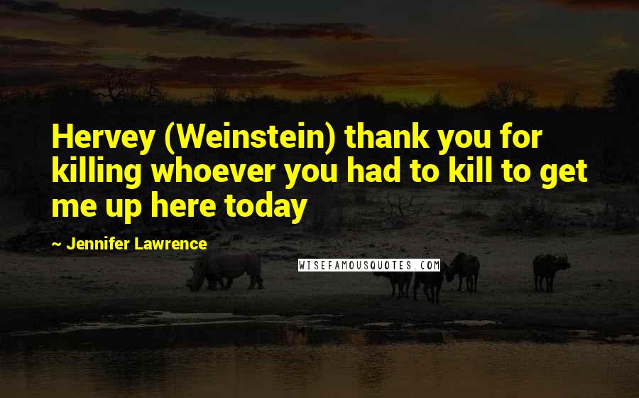 Jennifer Lawrence Quotes: Hervey (Weinstein) thank you for killing whoever you had to kill to get me up here today