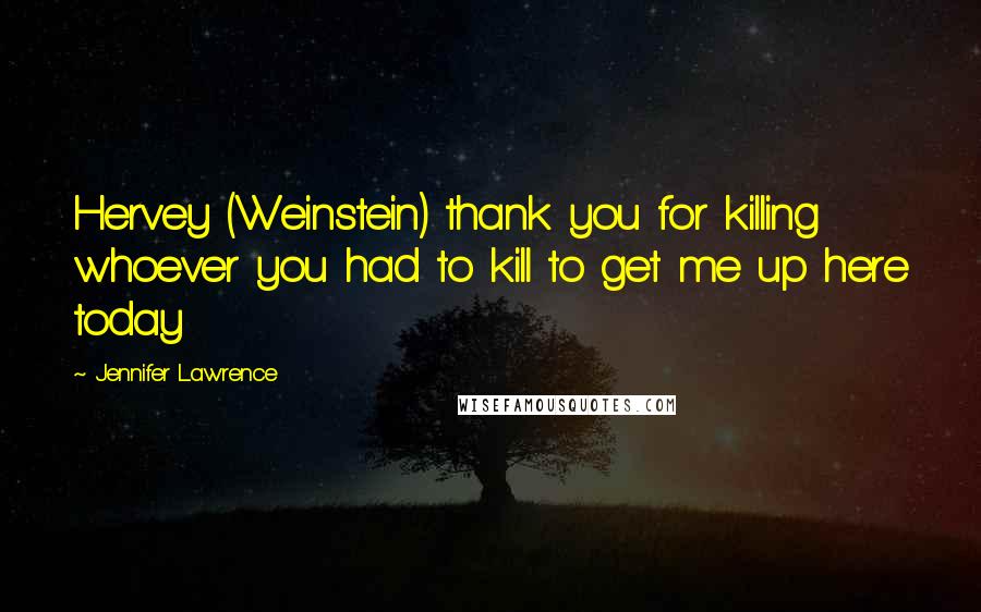 Jennifer Lawrence Quotes: Hervey (Weinstein) thank you for killing whoever you had to kill to get me up here today