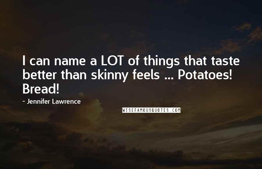 Jennifer Lawrence Quotes: I can name a LOT of things that taste better than skinny feels ... Potatoes! Bread!