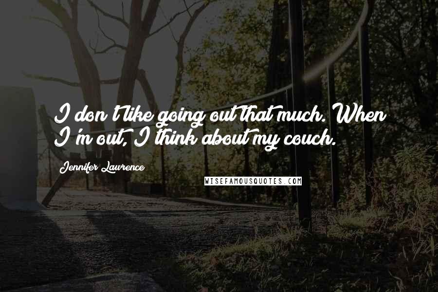 Jennifer Lawrence Quotes: I don't like going out that much. When I'm out, I think about my couch.