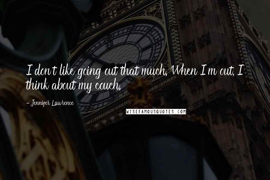 Jennifer Lawrence Quotes: I don't like going out that much. When I'm out, I think about my couch.