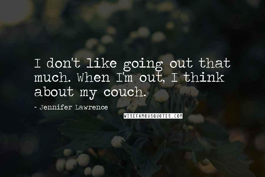 Jennifer Lawrence Quotes: I don't like going out that much. When I'm out, I think about my couch.