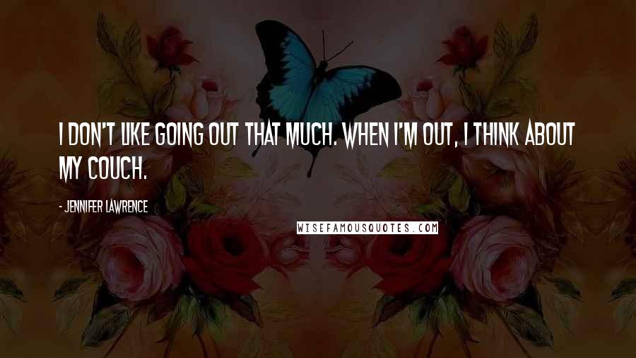 Jennifer Lawrence Quotes: I don't like going out that much. When I'm out, I think about my couch.