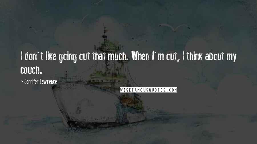 Jennifer Lawrence Quotes: I don't like going out that much. When I'm out, I think about my couch.