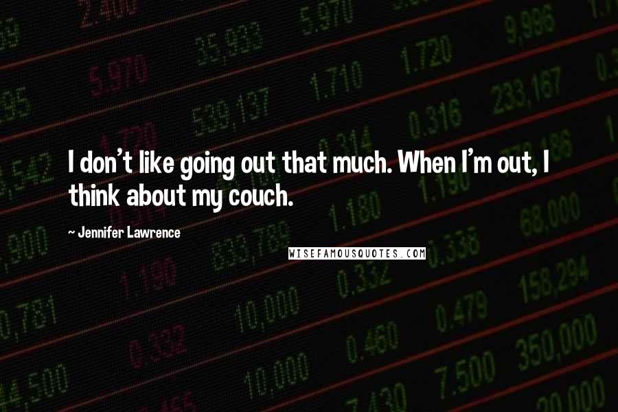 Jennifer Lawrence Quotes: I don't like going out that much. When I'm out, I think about my couch.