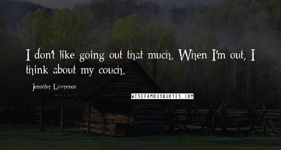 Jennifer Lawrence Quotes: I don't like going out that much. When I'm out, I think about my couch.