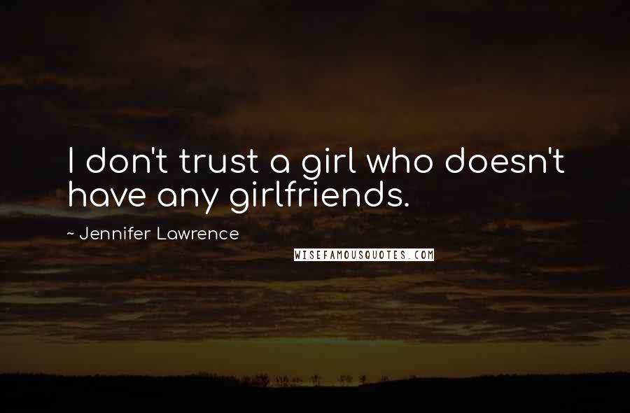 Jennifer Lawrence Quotes: I don't trust a girl who doesn't have any girlfriends.