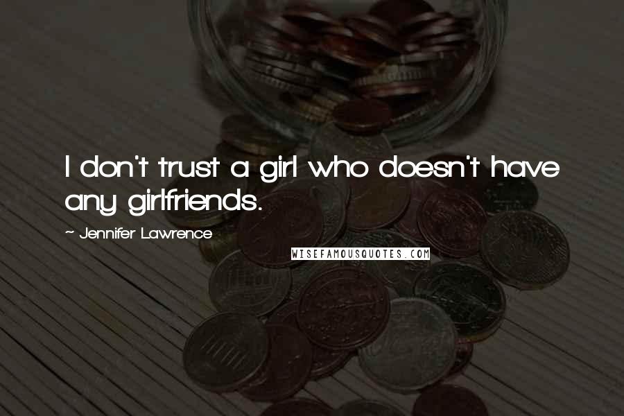 Jennifer Lawrence Quotes: I don't trust a girl who doesn't have any girlfriends.