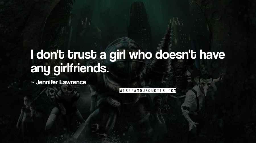 Jennifer Lawrence Quotes: I don't trust a girl who doesn't have any girlfriends.