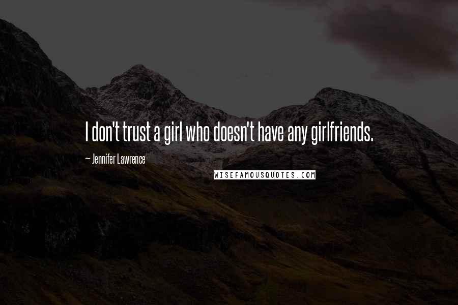 Jennifer Lawrence Quotes: I don't trust a girl who doesn't have any girlfriends.