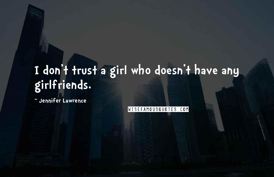 Jennifer Lawrence Quotes: I don't trust a girl who doesn't have any girlfriends.