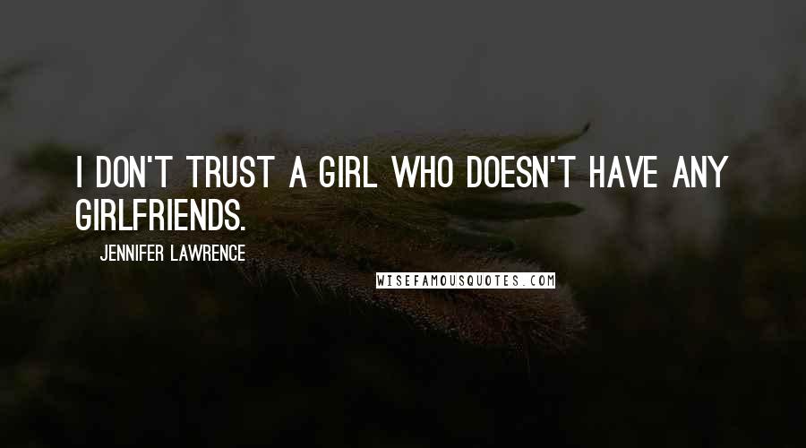 Jennifer Lawrence Quotes: I don't trust a girl who doesn't have any girlfriends.