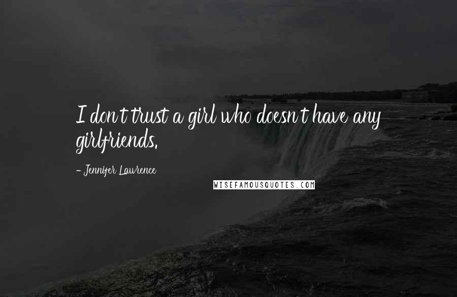 Jennifer Lawrence Quotes: I don't trust a girl who doesn't have any girlfriends.