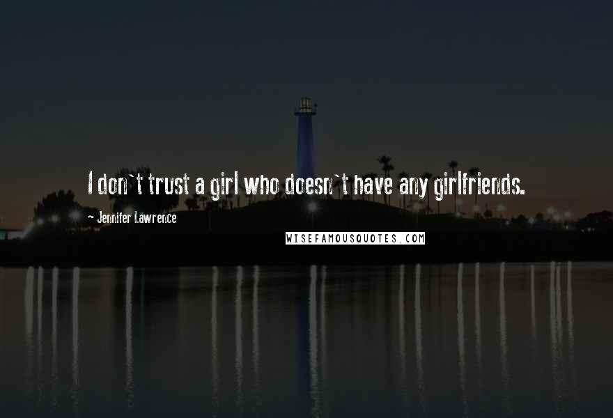 Jennifer Lawrence Quotes: I don't trust a girl who doesn't have any girlfriends.