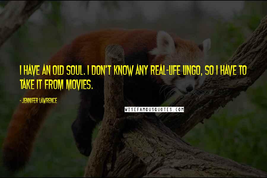 Jennifer Lawrence Quotes: I have an old soul. I don't know any real-life lingo, so I have to take it from movies.