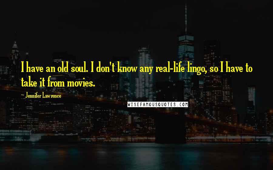 Jennifer Lawrence Quotes: I have an old soul. I don't know any real-life lingo, so I have to take it from movies.