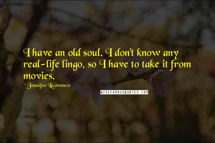 Jennifer Lawrence Quotes: I have an old soul. I don't know any real-life lingo, so I have to take it from movies.