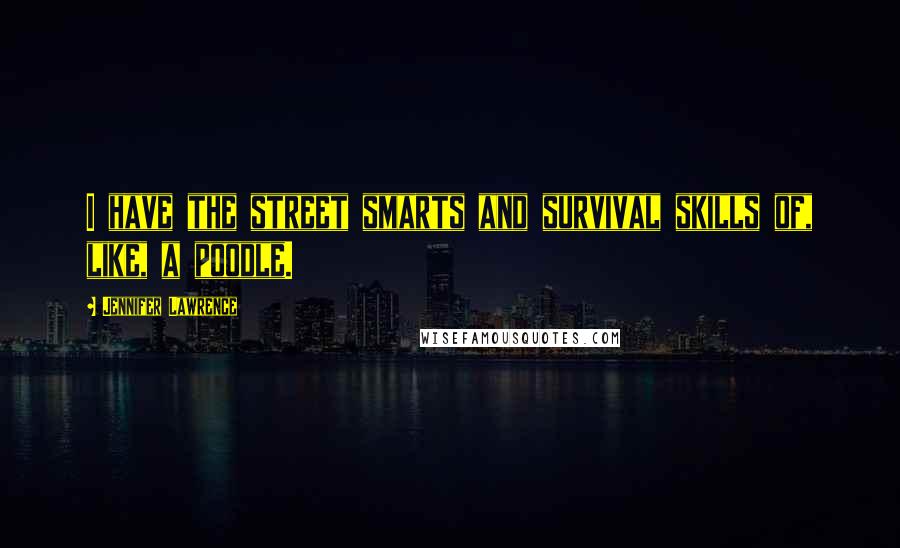 Jennifer Lawrence Quotes: I have the street smarts and survival skills of, like, a poodle.