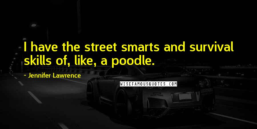 Jennifer Lawrence Quotes: I have the street smarts and survival skills of, like, a poodle.