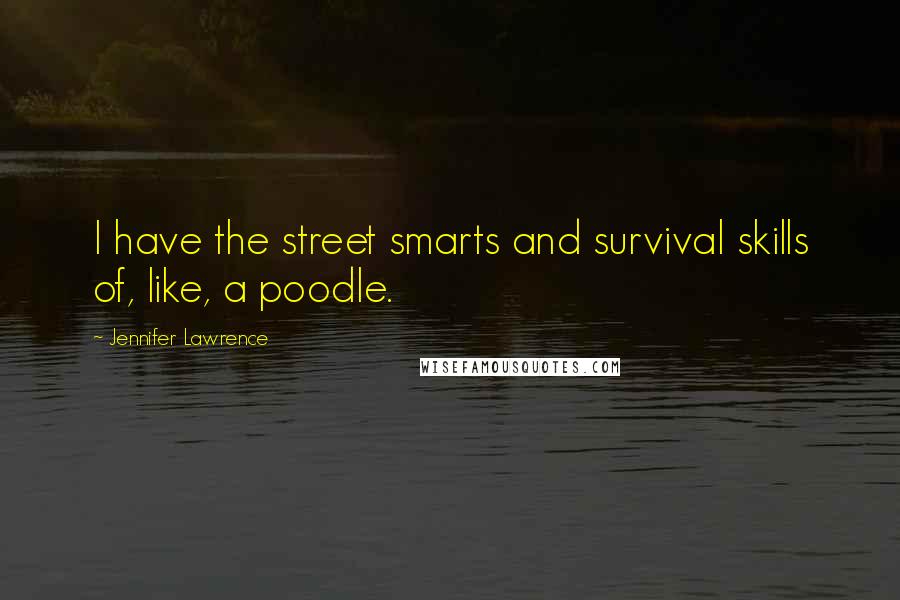 Jennifer Lawrence Quotes: I have the street smarts and survival skills of, like, a poodle.