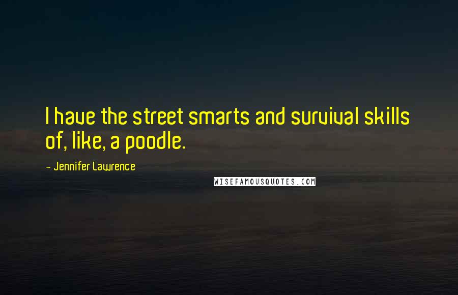 Jennifer Lawrence Quotes: I have the street smarts and survival skills of, like, a poodle.