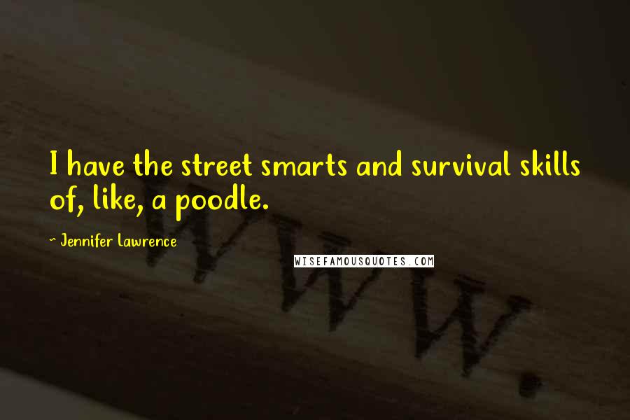 Jennifer Lawrence Quotes: I have the street smarts and survival skills of, like, a poodle.