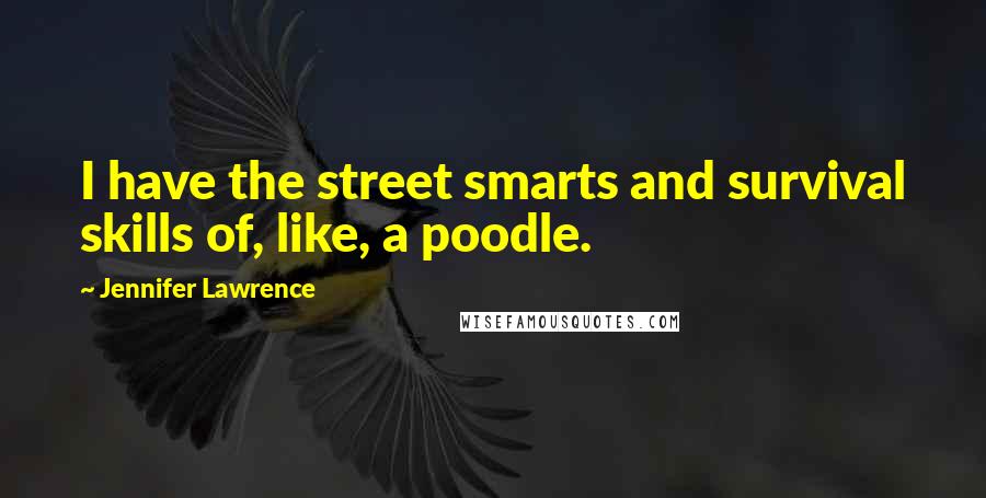 Jennifer Lawrence Quotes: I have the street smarts and survival skills of, like, a poodle.