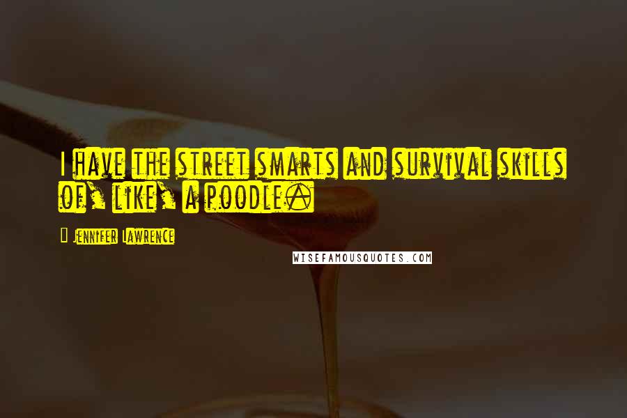 Jennifer Lawrence Quotes: I have the street smarts and survival skills of, like, a poodle.