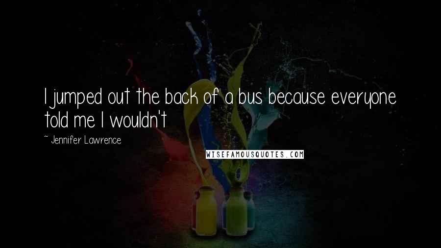 Jennifer Lawrence Quotes: I jumped out the back of a bus because everyone told me I wouldn't