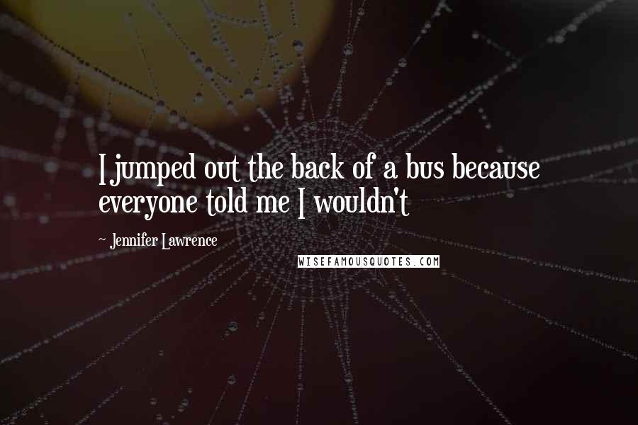 Jennifer Lawrence Quotes: I jumped out the back of a bus because everyone told me I wouldn't