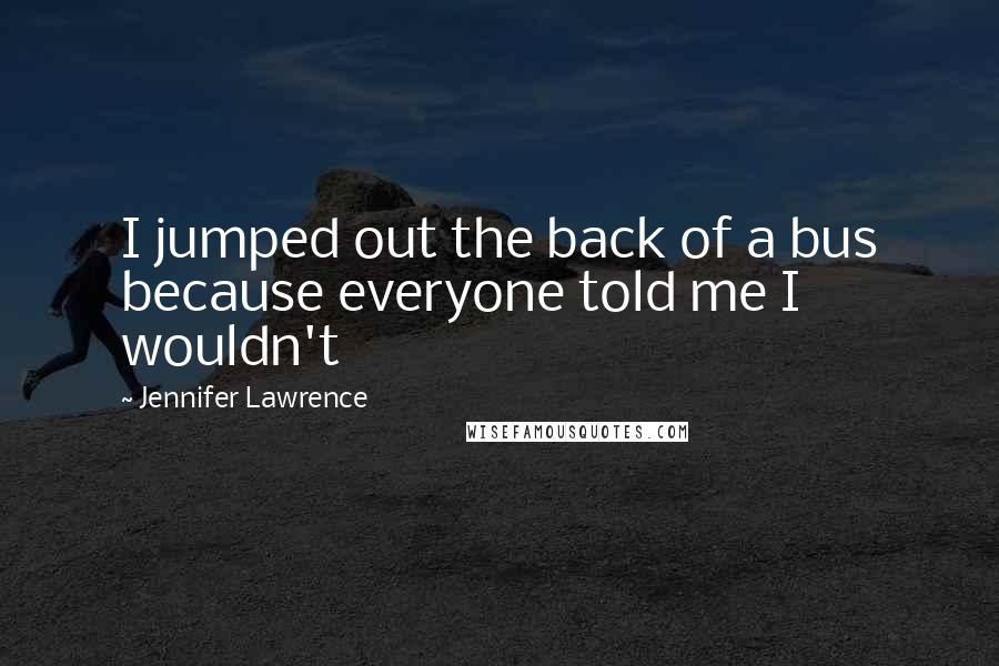 Jennifer Lawrence Quotes: I jumped out the back of a bus because everyone told me I wouldn't