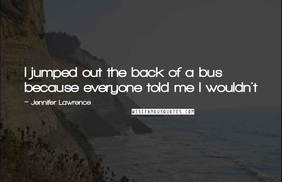 Jennifer Lawrence Quotes: I jumped out the back of a bus because everyone told me I wouldn't