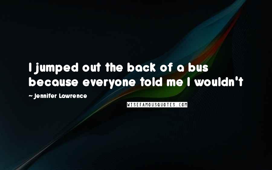 Jennifer Lawrence Quotes: I jumped out the back of a bus because everyone told me I wouldn't