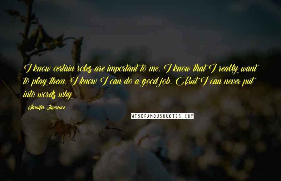 Jennifer Lawrence Quotes: I know certain roles are important to me. I know that I really want to play them. I know I can do a good job. But I can never put into words why