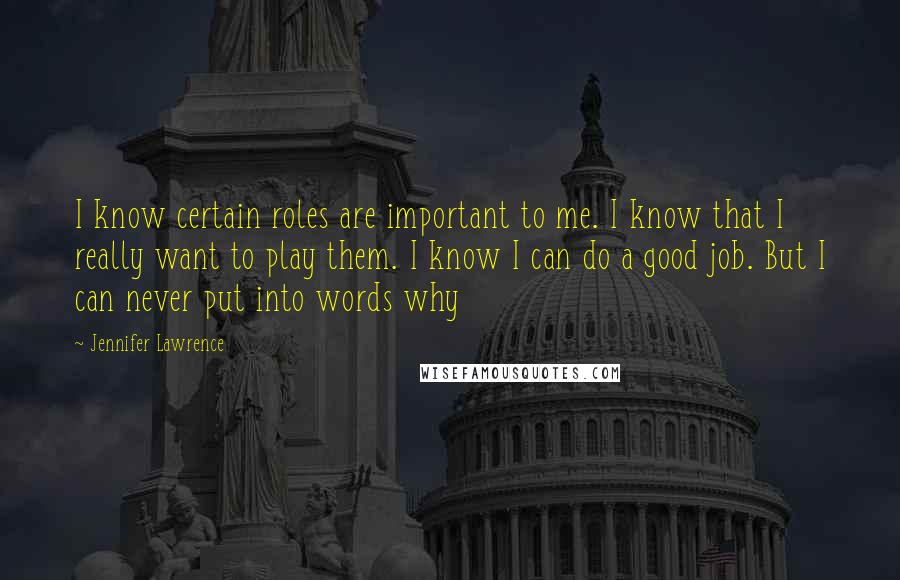 Jennifer Lawrence Quotes: I know certain roles are important to me. I know that I really want to play them. I know I can do a good job. But I can never put into words why