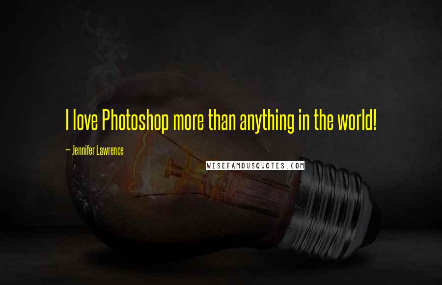 Jennifer Lawrence Quotes: I love Photoshop more than anything in the world!