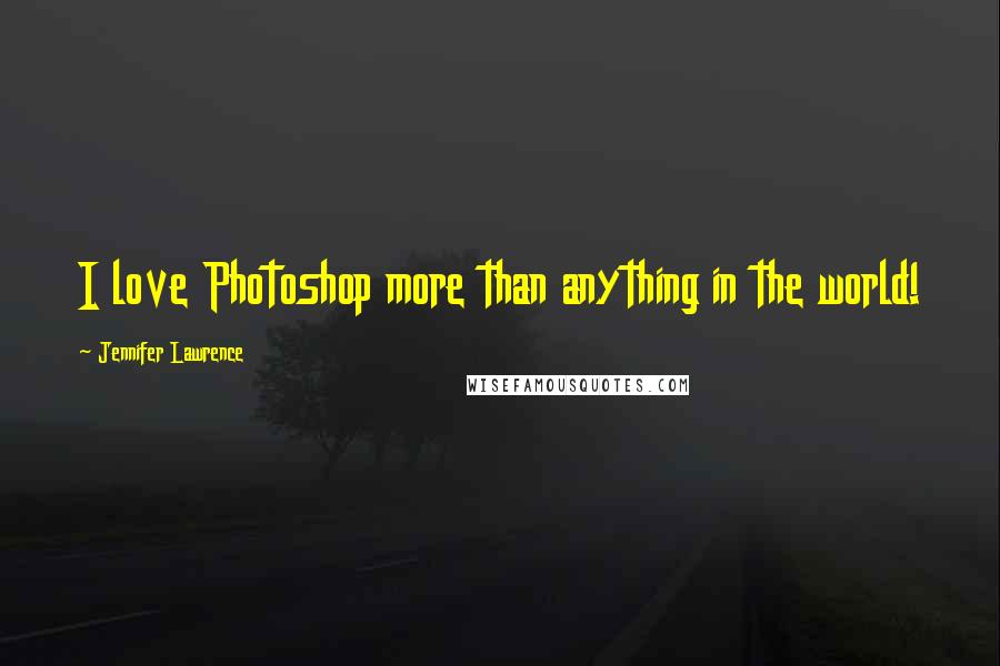 Jennifer Lawrence Quotes: I love Photoshop more than anything in the world!