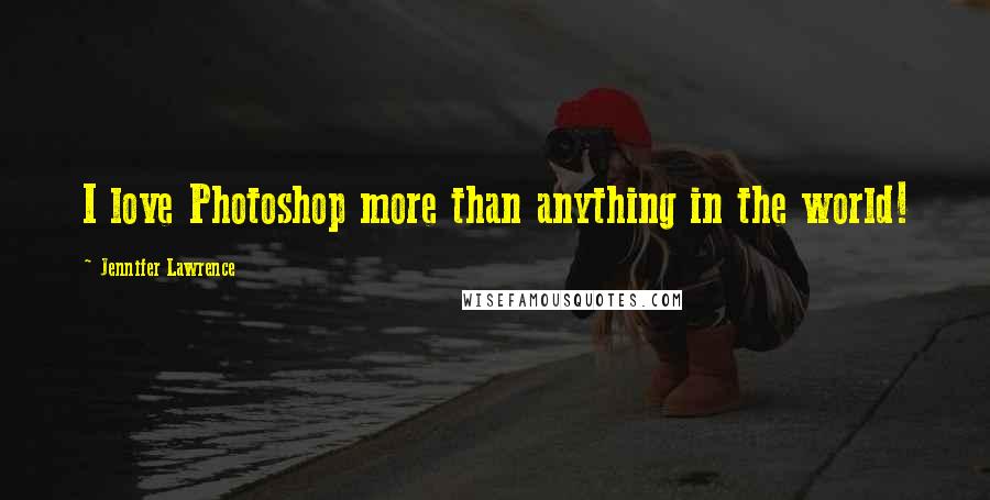 Jennifer Lawrence Quotes: I love Photoshop more than anything in the world!